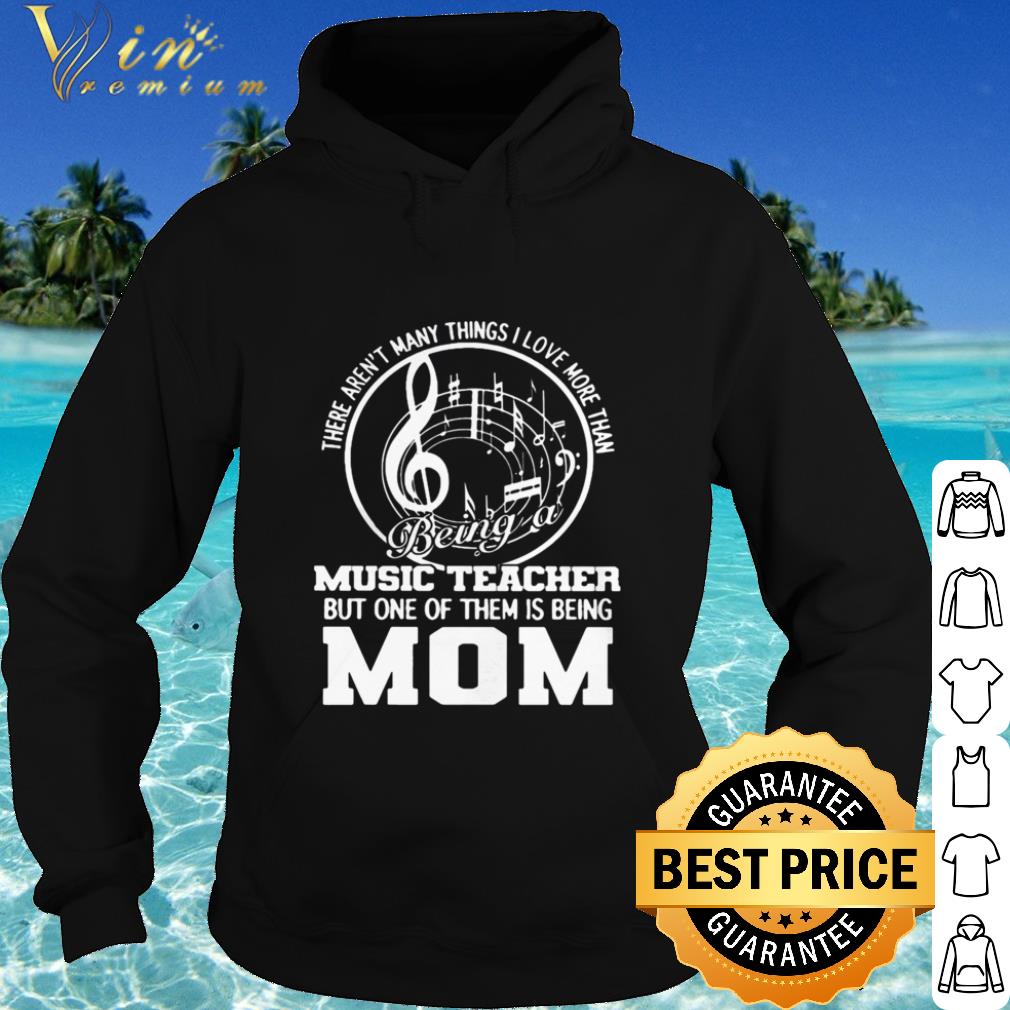 Best There Aren’t Many Things I Love More Than Being A Music Teacher Mom shirt