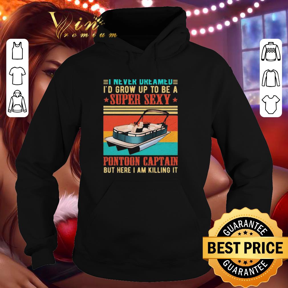 I Never Dreamed I’d Grow Up To Be A Super Sexy Pontoon Captain Vintage shirt