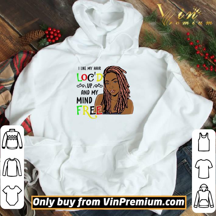 I like my hair loc’d up and my mind free shirt