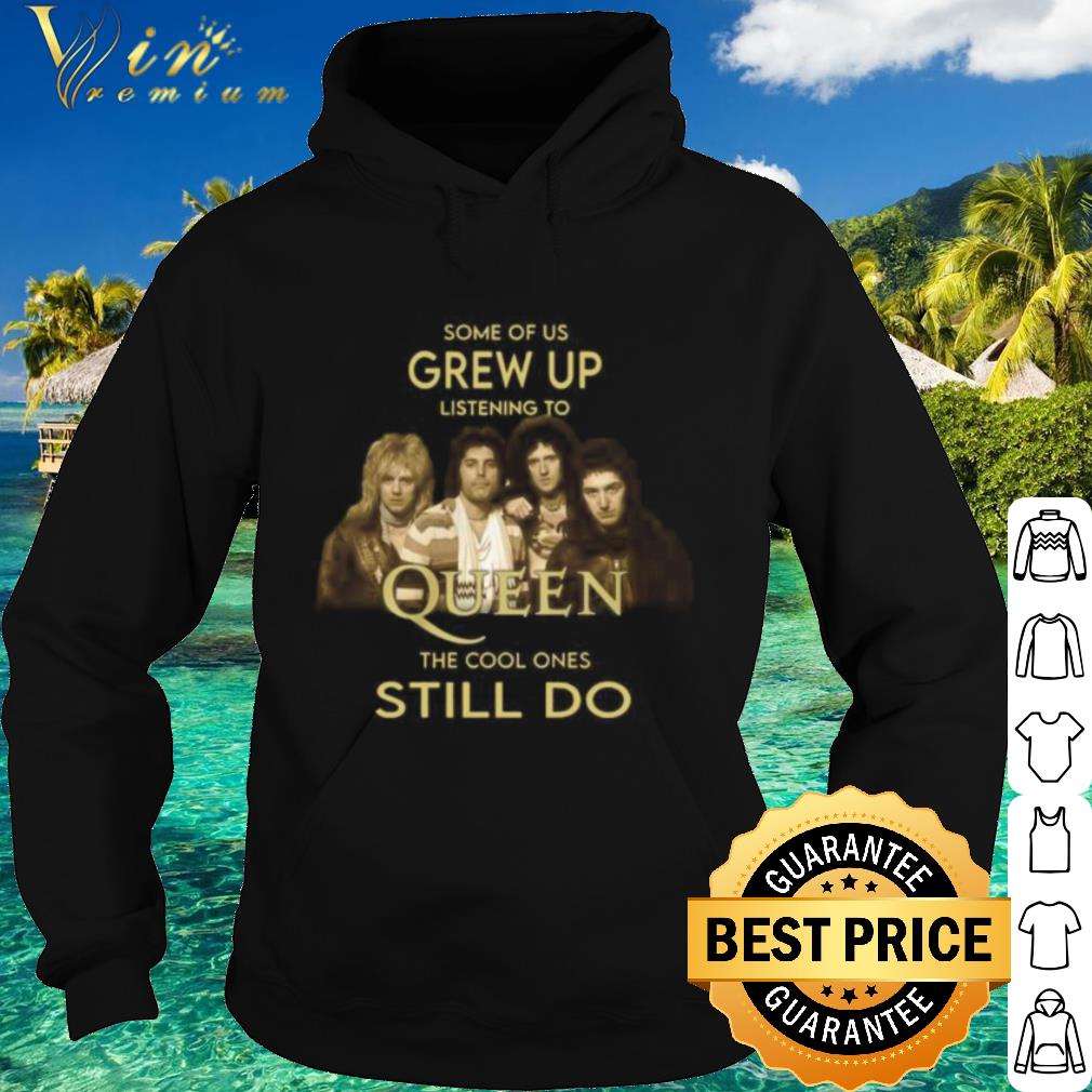 Best Some Of Us Grew Up Listening To Queen Band The Cool Ones Still Do shirt