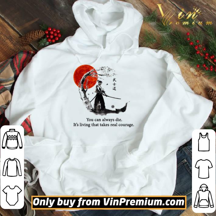 You can always die it’s living that takes real courage shirt