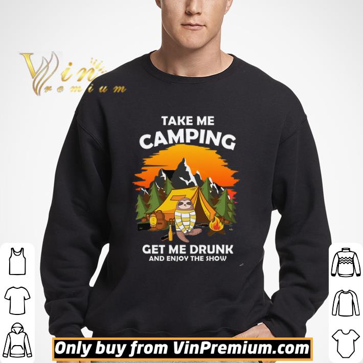 Sloth Take Me Camping Get Me Drunk And Enjoy The Show shirt