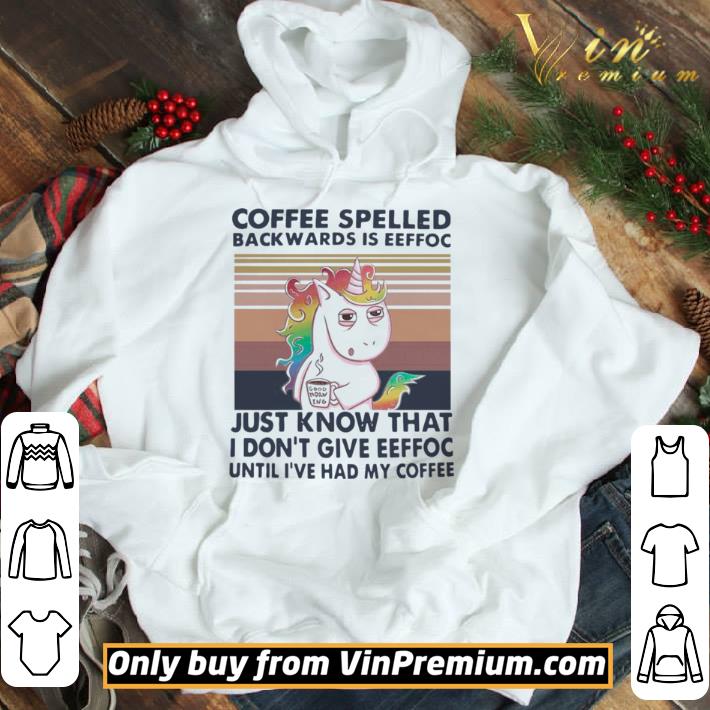 Unicorn Coffe Spelled Back Wards Is Eeffoc Just Know That I Dont Give Eeffoc Until Ive Had My Coffee shirt