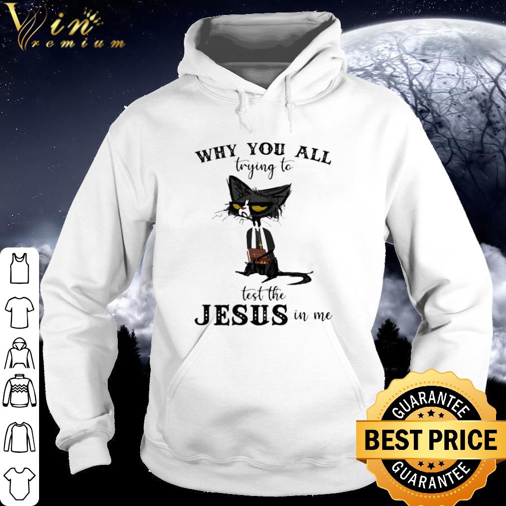 Premium Black Cat Why You All Trying To Test The Jesus In Me shirt