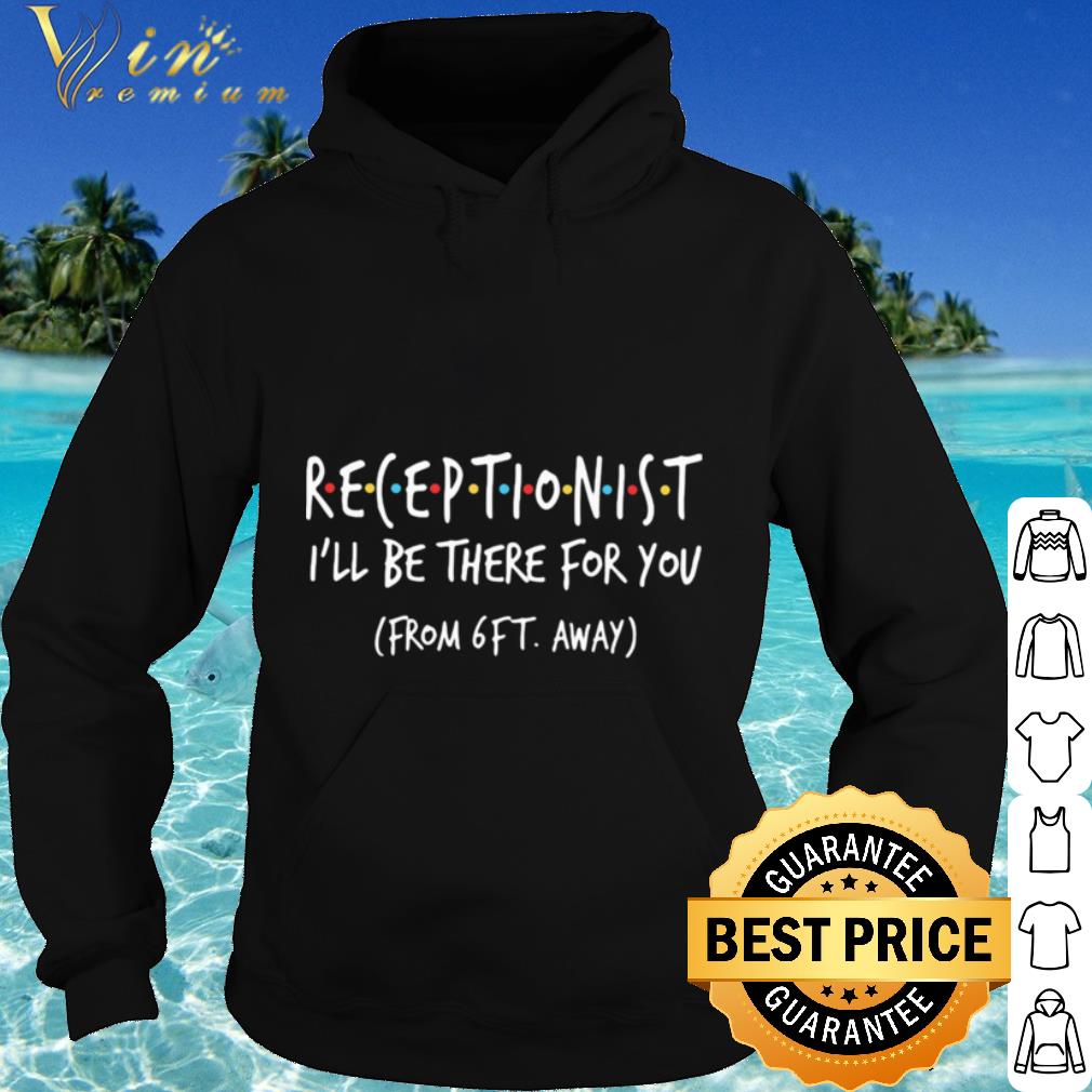 Premium Friends Receptionist i’ll be there for you from 6ft away Coronavirus shirt