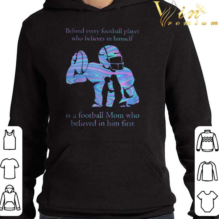 Behind every football player who believes in himself is a football mom who believed in him first shirt