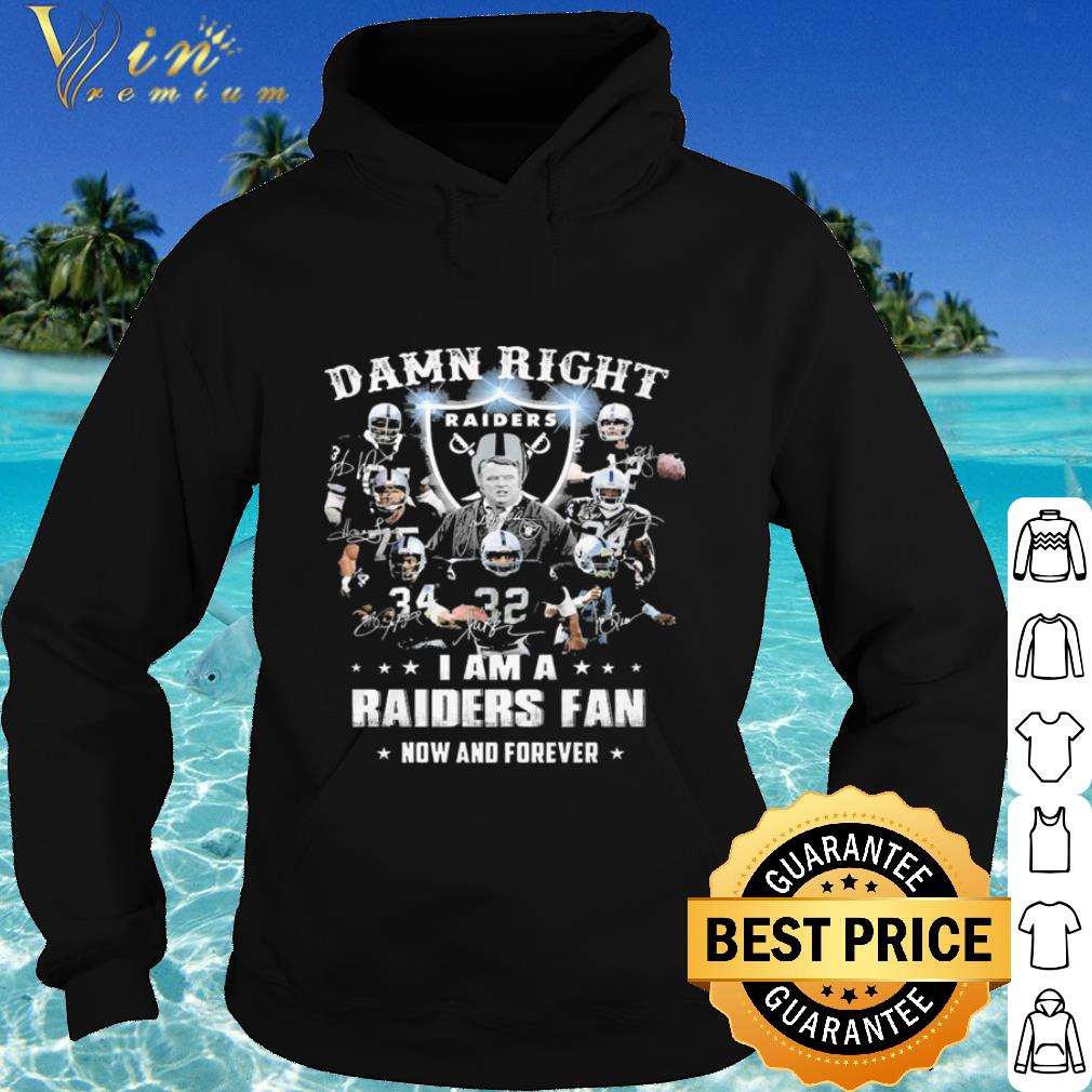 Nice Damn Right I Am A Oakland Raiders Fan Now And Forever shirt