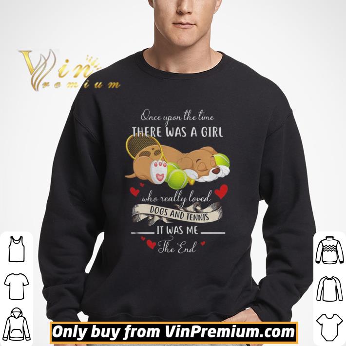 Once upon the time there was a girl who really loved dogs and tennis it was me the end shirt