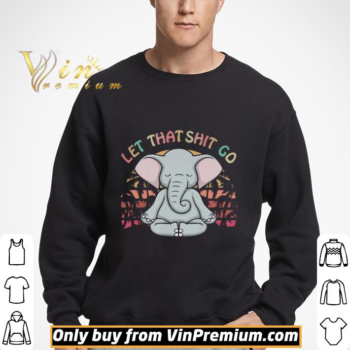 Let That Shit Go Elephant shirt
