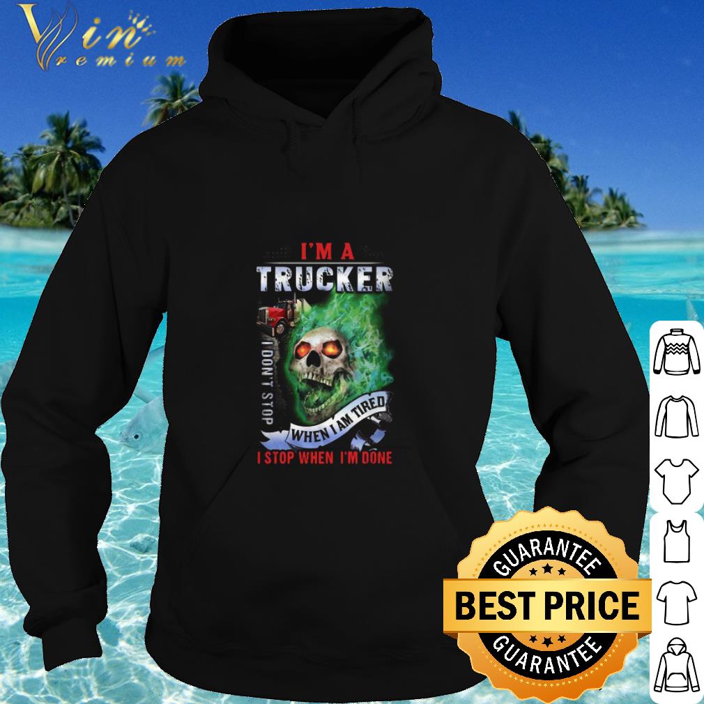 Premium Skull I’m A Trucker I Don’t Stop When I Am Tired I Stop When I’m Done shirt