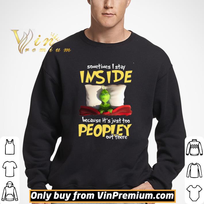 Grinch Sometimes I Stay Inside Because It’S Just Too Peopley Out There shirt