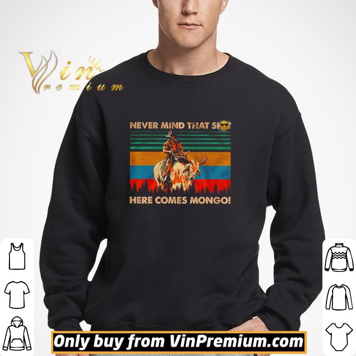 Never mind that shit here comes mongo vintage shirt