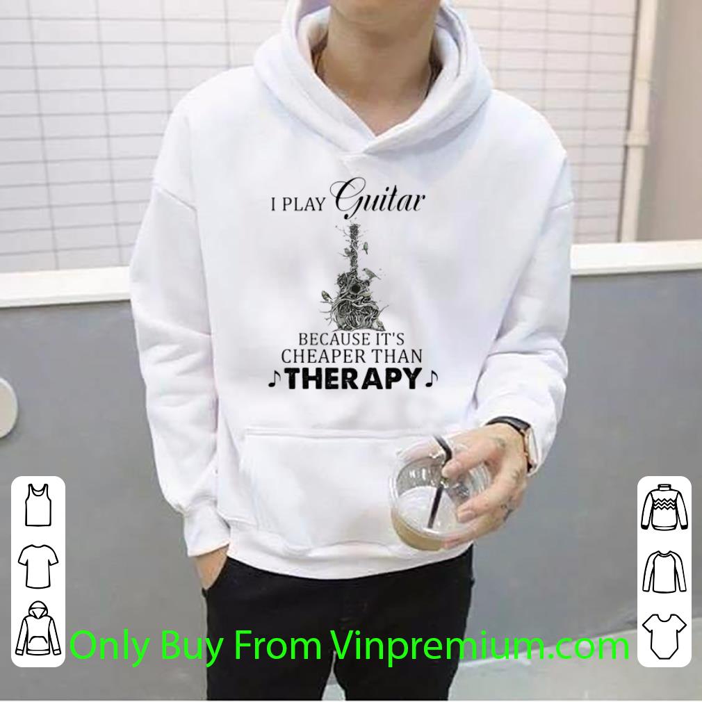 Great I Play Guitar Because It’s Cheaper Than Therapy shirt