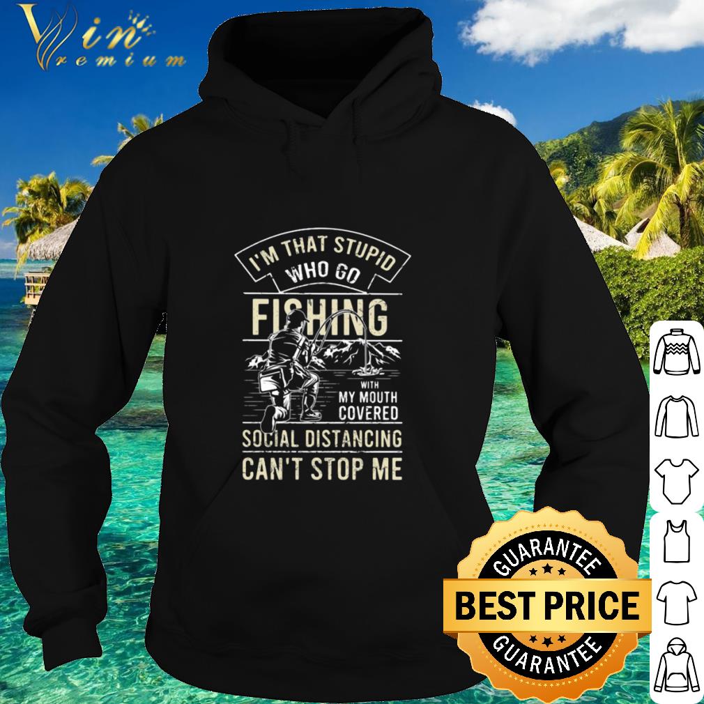 Official I’m that stupid who go fishing with my mouth covered social distancing shirt
