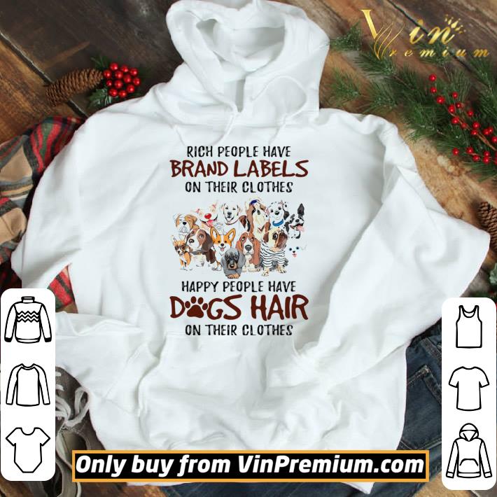 Rich people have brand labels on their clothes happy people have dogs hair on their clothes dogs shirt