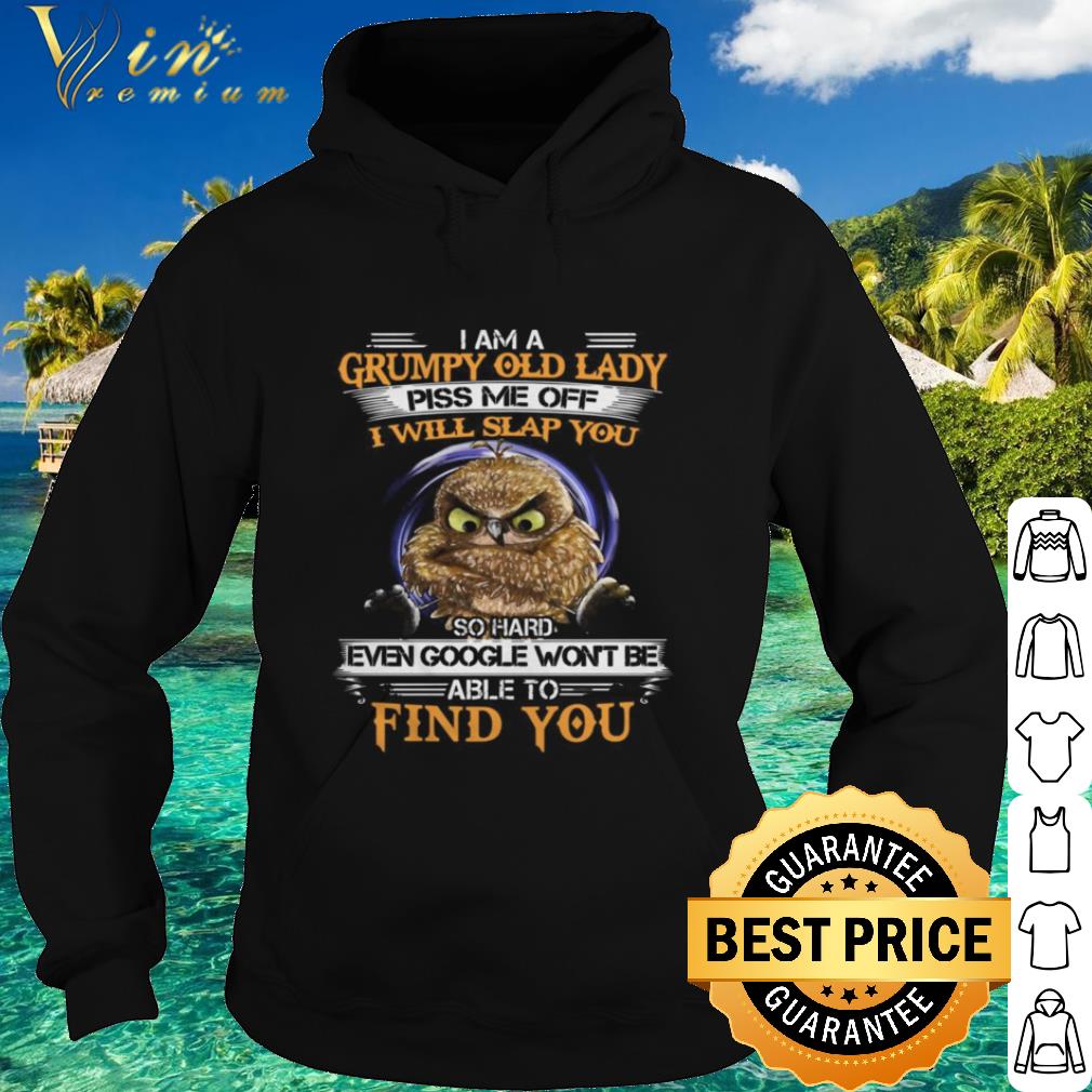 Pretty Owl I Am A Grumpy Old Lady Piss Me Off I Will Slap You So Hard Even Google shirt