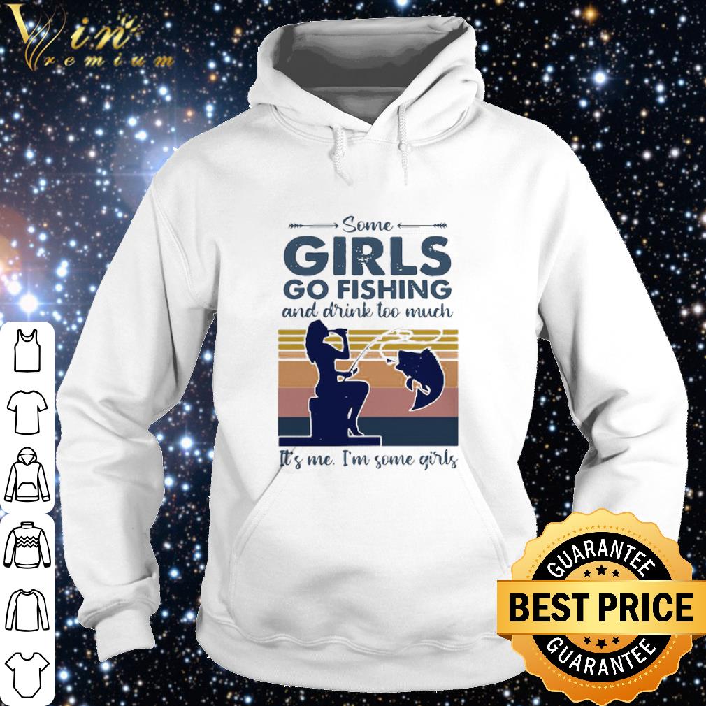 Premium Some Girls Go Fishing And Drink Too Much It’s Me I’m Some Girls Vintage shirt