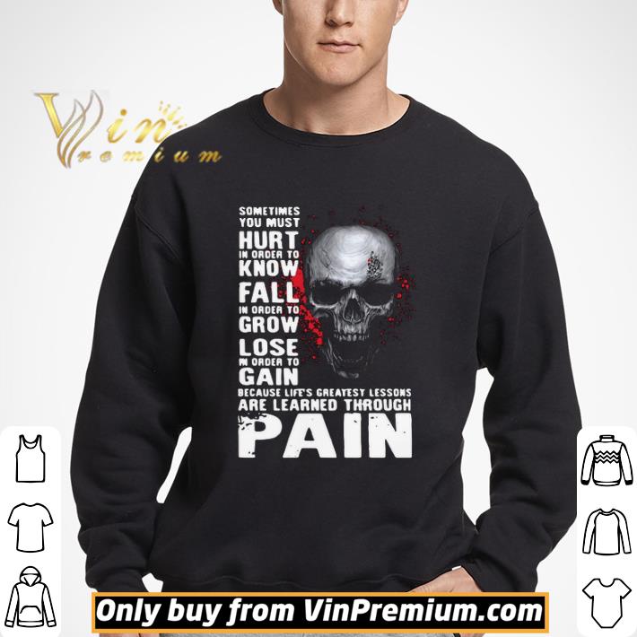 Skull sometimes you must hurt in order to know fall in order to grow lose are learned through pain shirt