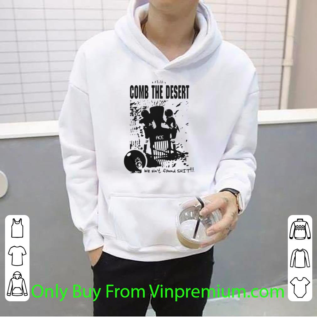 Official Comb The Desert We Ain’t Found Shit Ace shirt