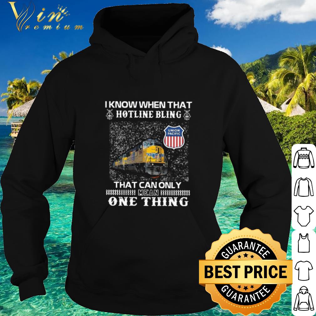 Original I Know When That Hotline Bling That Can Only Mean One Thing Union Pacific shirt