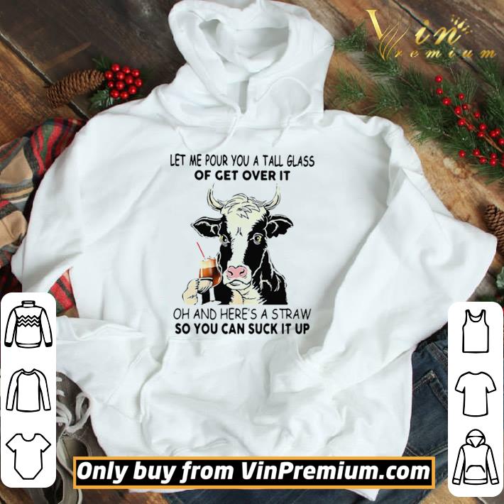 Cow Let Me Pour You A Tall Glass Of Get Over It Oh And Heres A Straw So You Can Suck It Up shirt