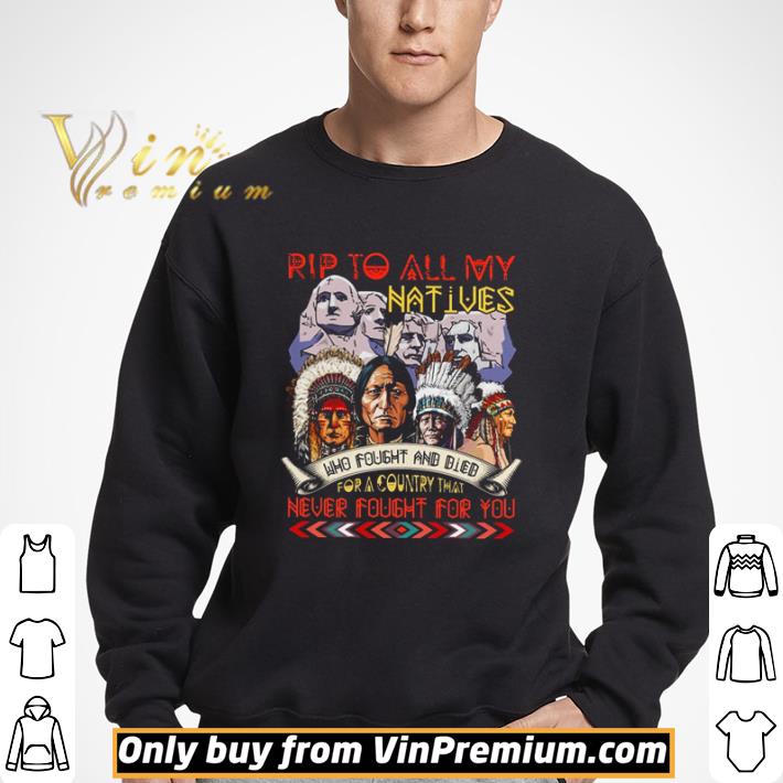 Rip to all my Natives who fought and died for a country that never fought for You shirt