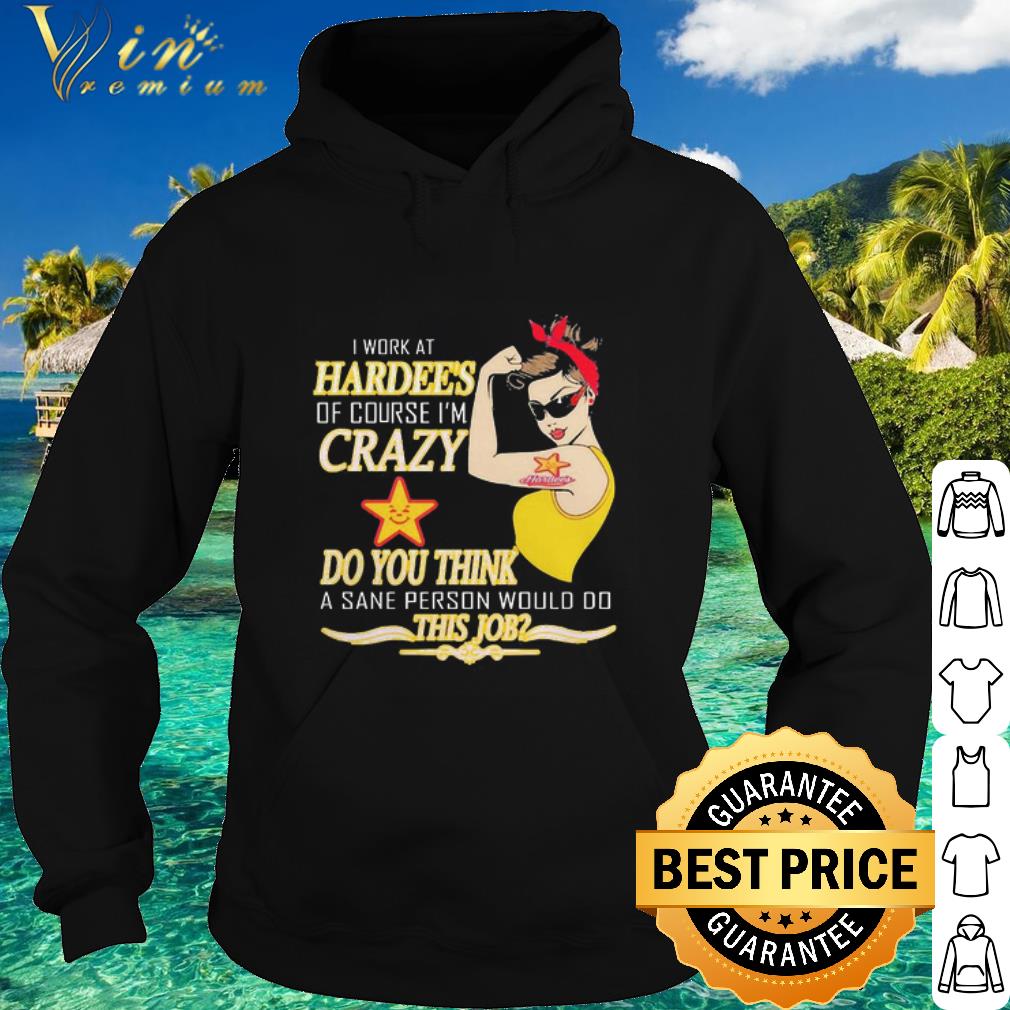 Pretty I work at Hardee’s of course I’m crazy do you think this job shirt