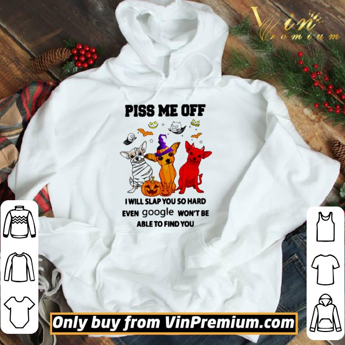 Chihuahua piss me off I will slap you so hard even google Halloween shirt