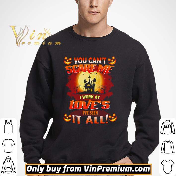 You can’t scare me I work at Love’s I’ve seen it all shirt