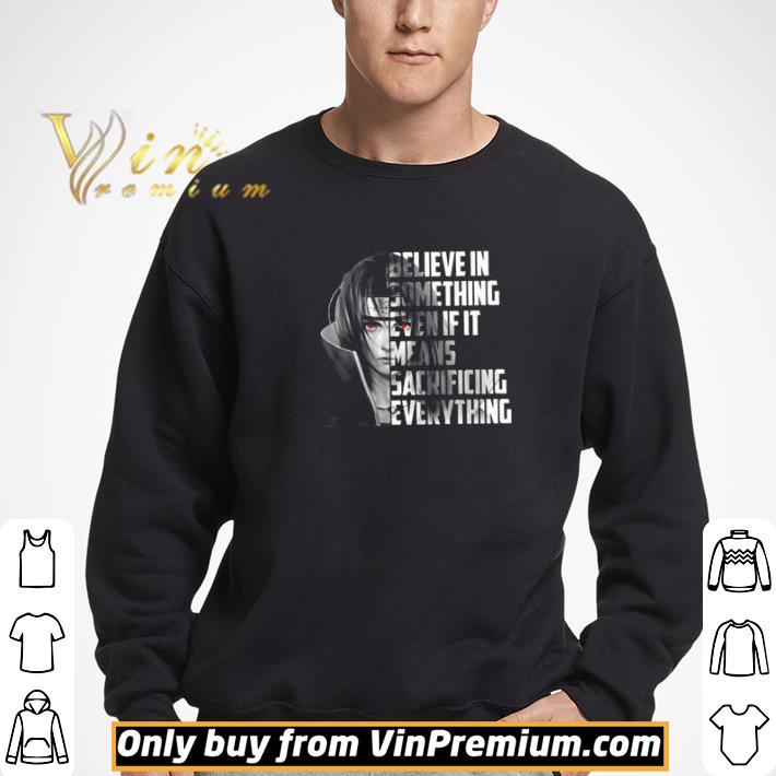 Uchiha Sasuke Believe in something even ì it means sacrificing everything shirt