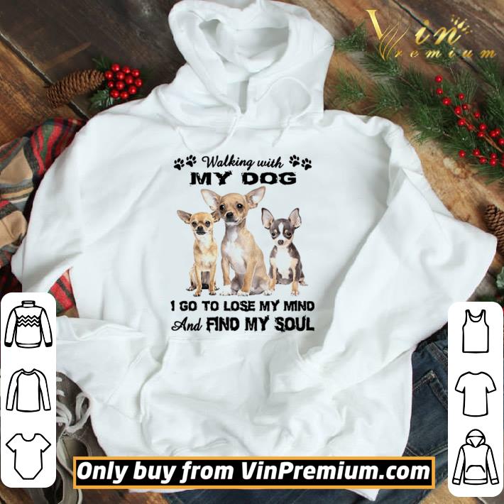 Chihuahua Walking With My Dog I Go To Lose My Mind And Find My Soul shirt