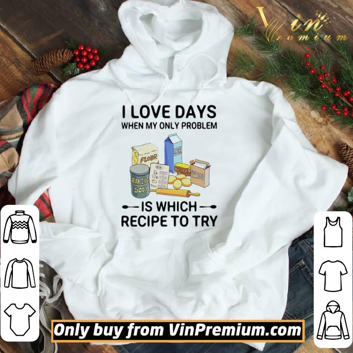 I love days when my only problem is which recipe to try shirt