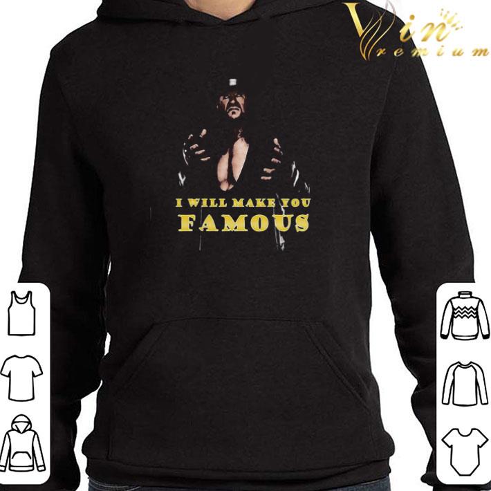 Undertaker i will make you famous shirt 3 Undertaker i will make you famous shirt