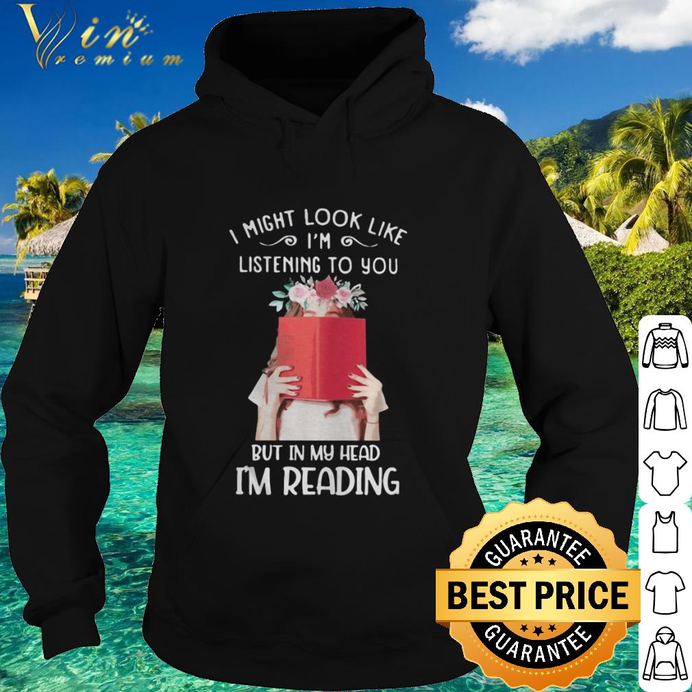 Pretty I might look like i’m listening to you but in my head i’m reading flowers shirt