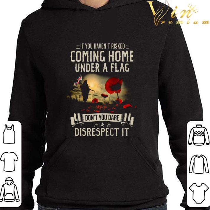 Veteran If you haven't risked coming home under a flag American US shirt 3 Veteran If you haven't risked coming home under a flag American US shirt