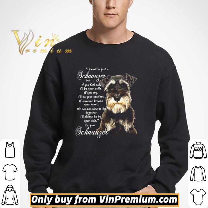 I know I’m just a Schnauzer but if you feel sad shirt
