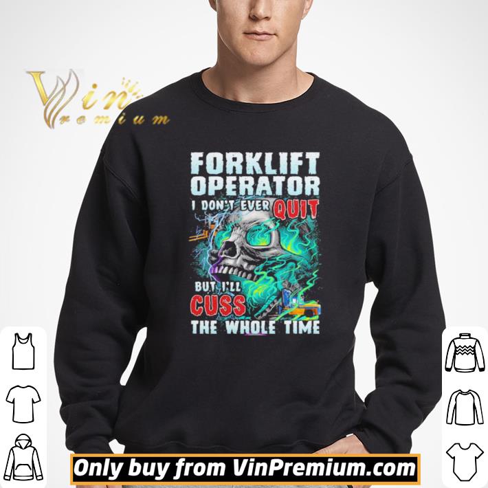 Forklift operator i don’t ever quit but i’ll cuss the whole time skull shirt