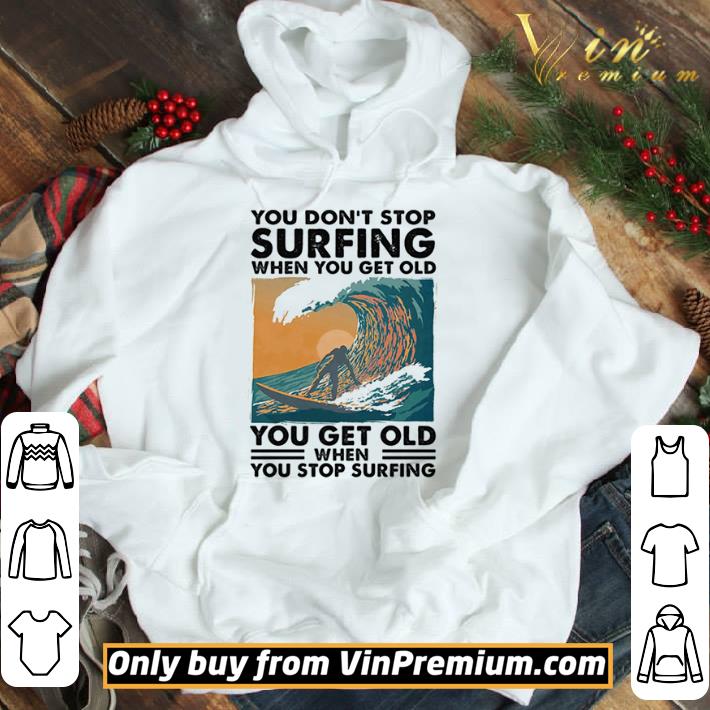 You Don’t Stop Surfing When You Get Old You Get Old When You Stop Surfing shirt