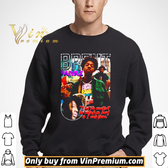 Brent Faiyaz I bet he wouldn’t be acting so hard shirt