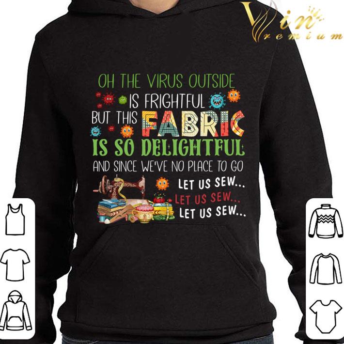 Oh the Virus outside is frightful but this fabric is so delightful shirt 3 Oh the Virus outside is frightful but this fabric is so delightful shirt