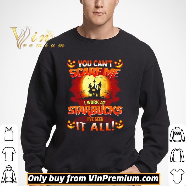 You can’t scare me I work at Starbucks I’ve seen it all shirt