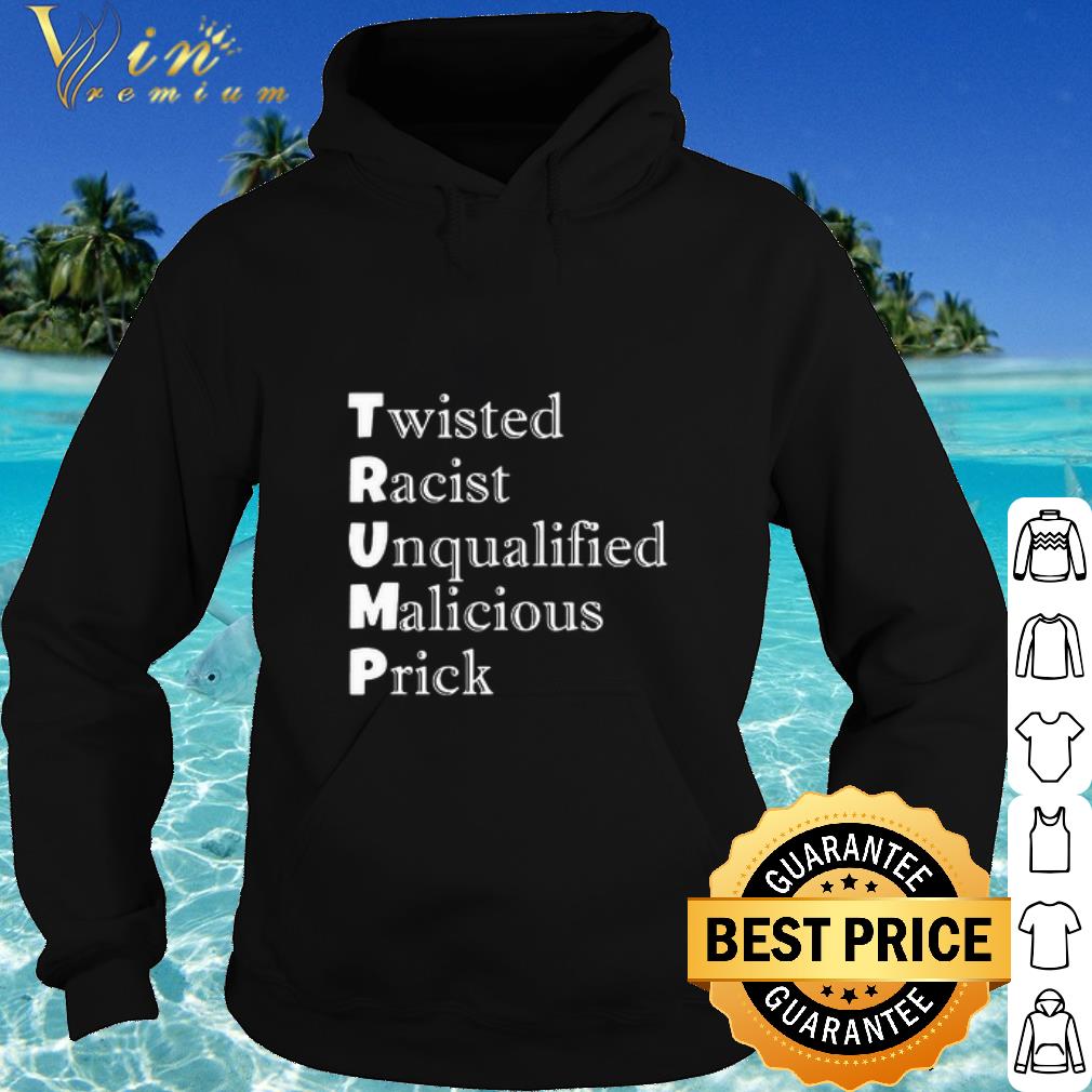 Cool Trump Twisted Racist Unqualified Malicious Prick shirt