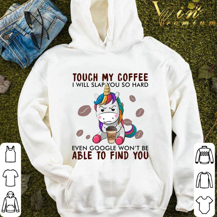 Unicorn touch my coffee even google won't be able to find you shirt 3 Unicorn touch my coffee even google won't be able to find you shirt