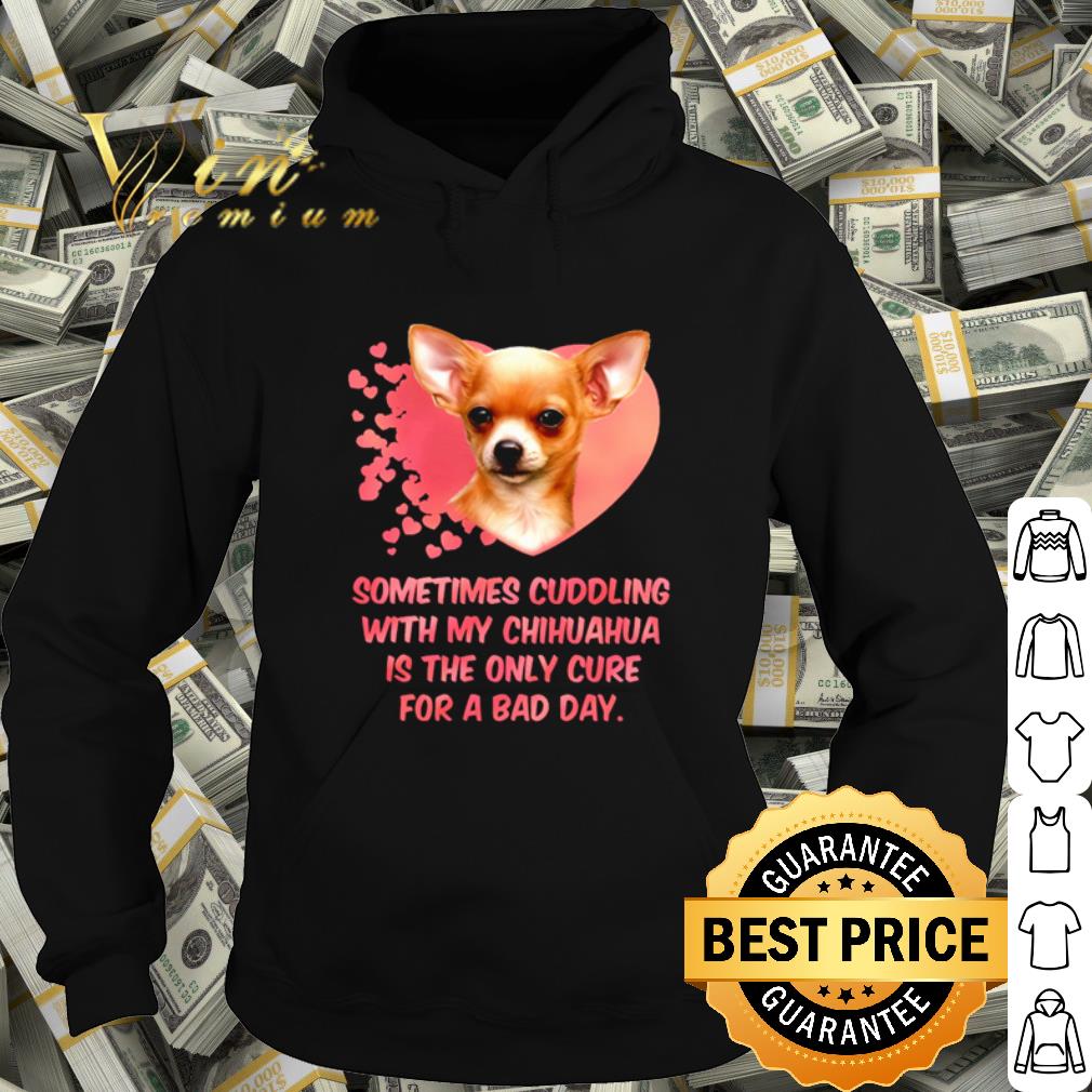 Official Sometimes cuddling with my Chihuahua is the only cure for a bad day shirt