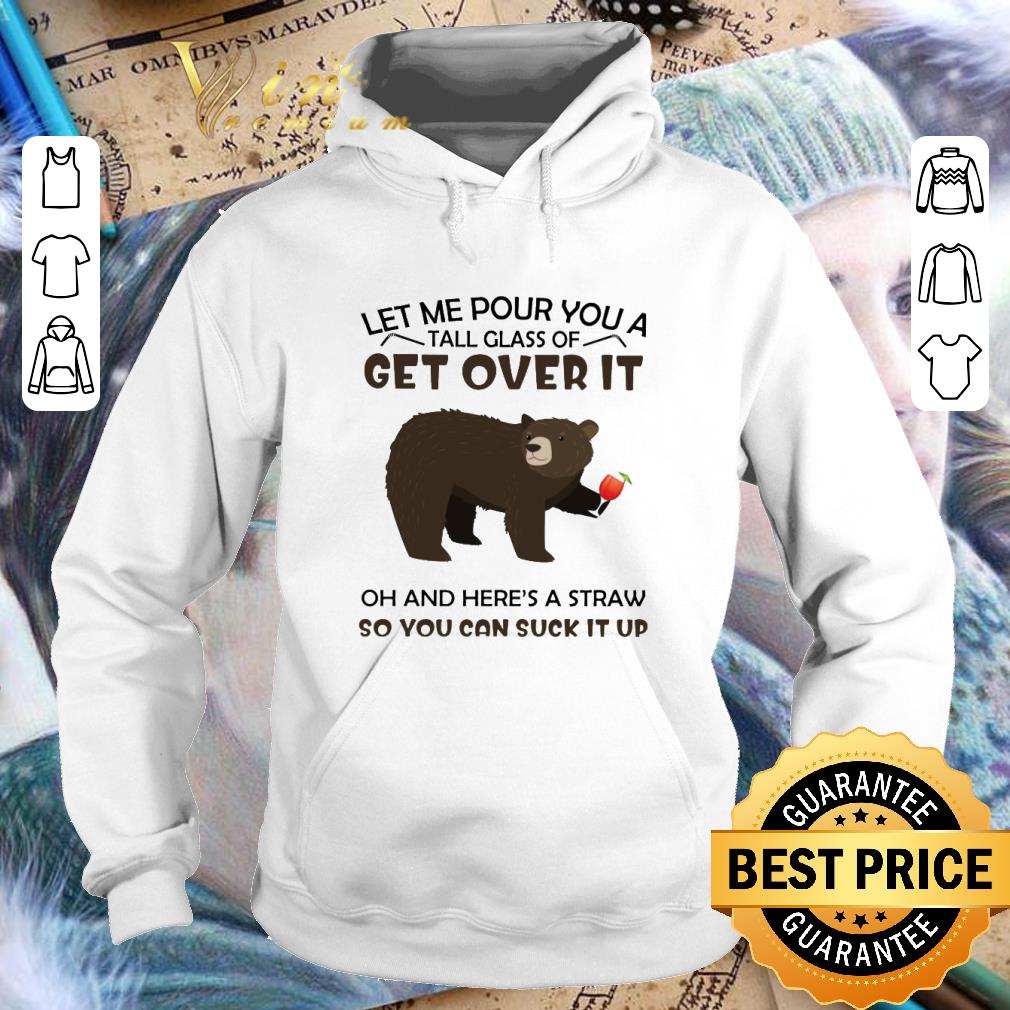 Original Bear let me pour you a tall glass of get over it oh and here's shirt 3 Original Bear let me pour you a tall glass of get over it oh and here's shirt