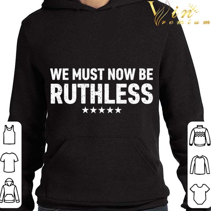 We must now be Ruthless shirt 3 We must now be Ruthless shirt