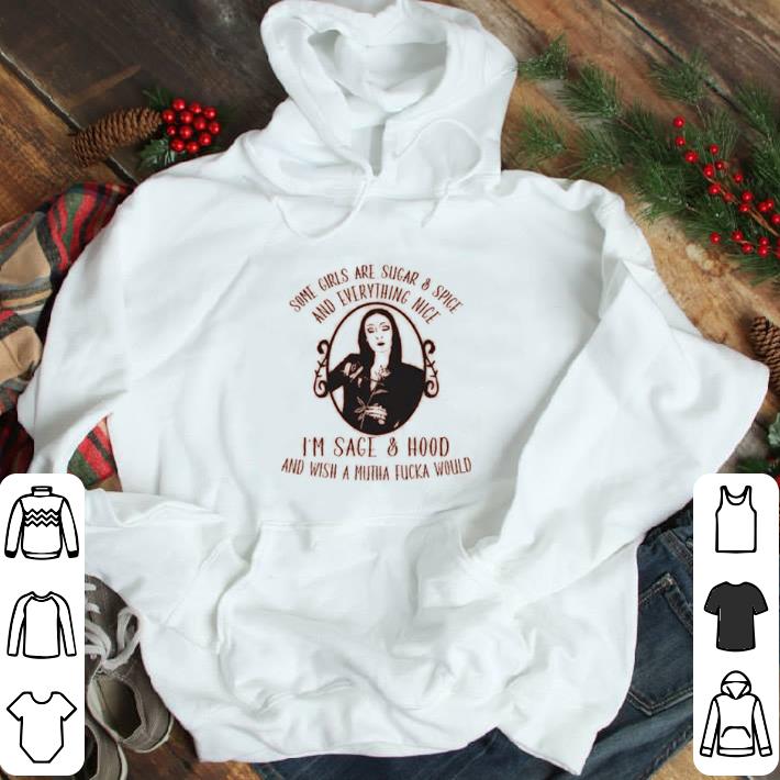 Some girls are sugar and spice and everything nice I’m sage and hood shirt