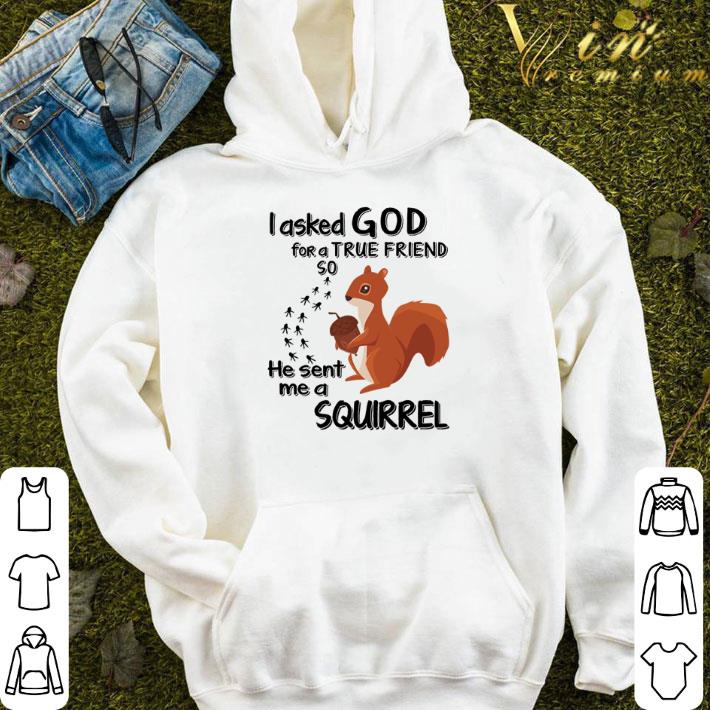 I asked God for a true friend so he sent me a Squirrel shirt