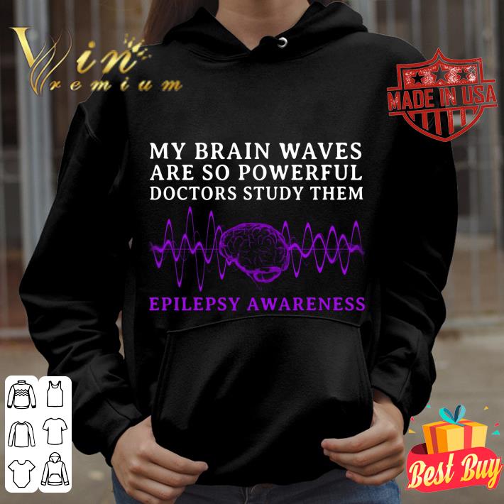 Funny Epilepsy Awareness My Brain Waves Are So Powerful Doctors Study Them shirt