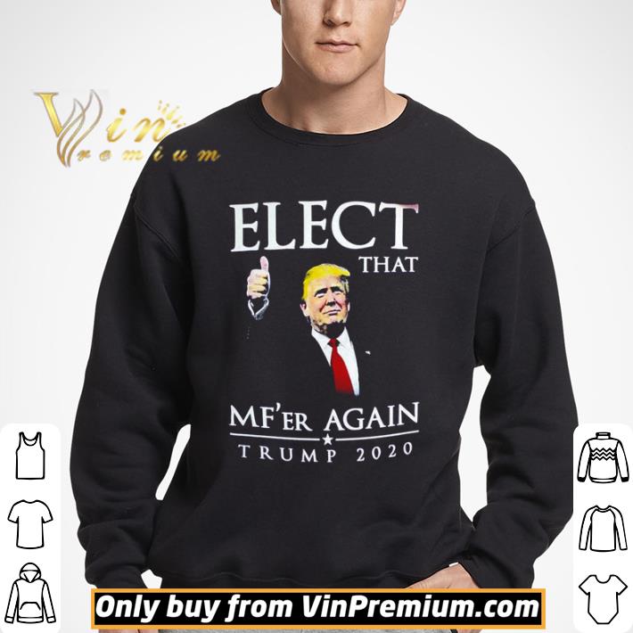 Elect that mf’er again Trump 2020 shirt